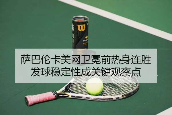 萨巴伦卡美网卫冕前热身连胜 发球稳定性成关键观察点 | kaiyun